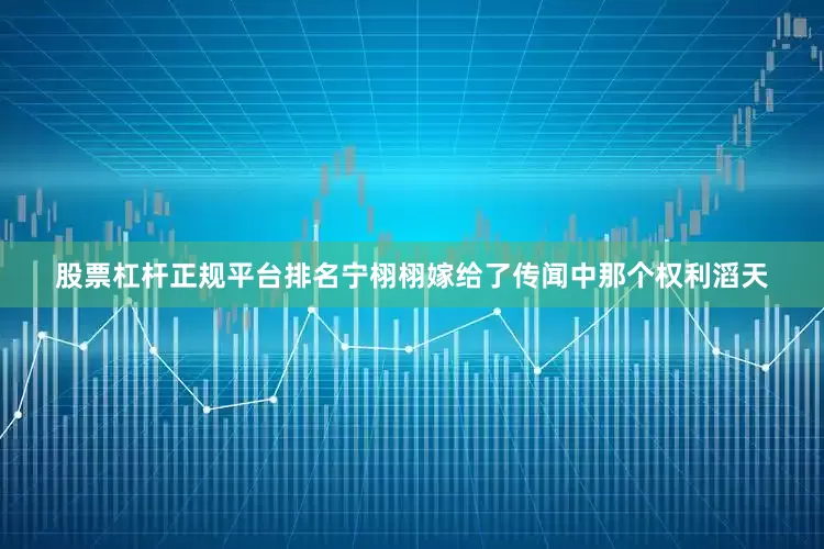 股票杠杆正规平台排名宁栩栩嫁给了传闻中那个权利滔天