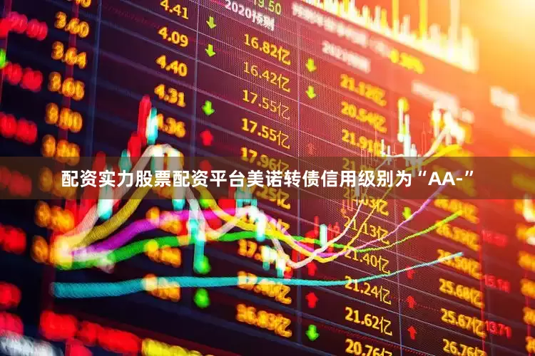 配资实力股票配资平台美诺转债信用级别为“AA-”