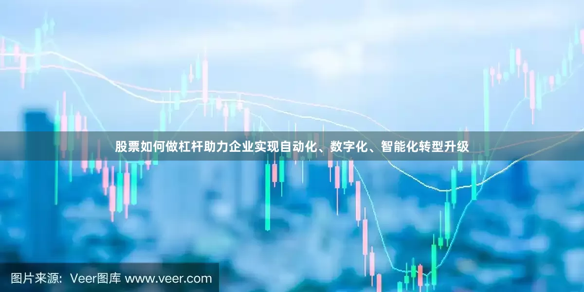 股票如何做杠杆助力企业实现自动化、数字化、智能化转型升级