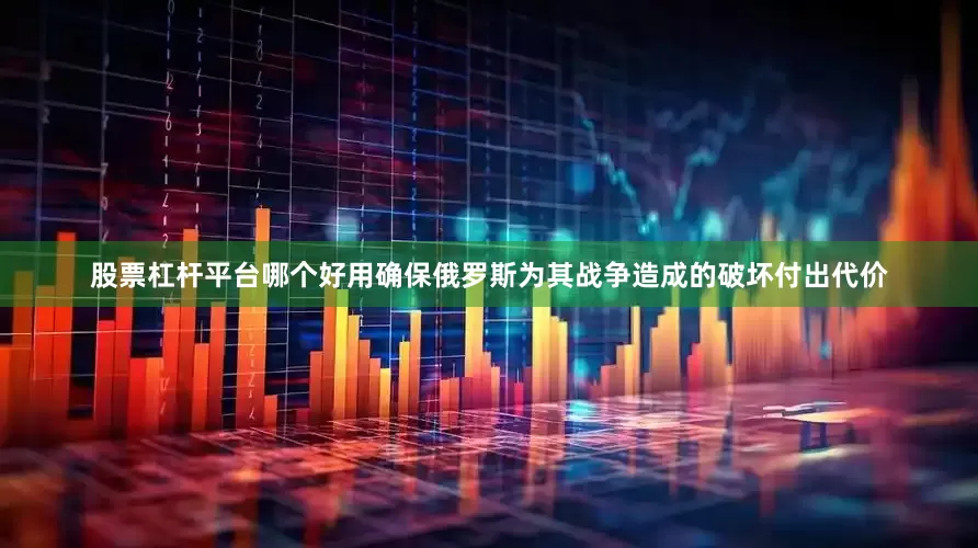 股票杠杆平台哪个好用确保俄罗斯为其战争造成的破坏付出代价