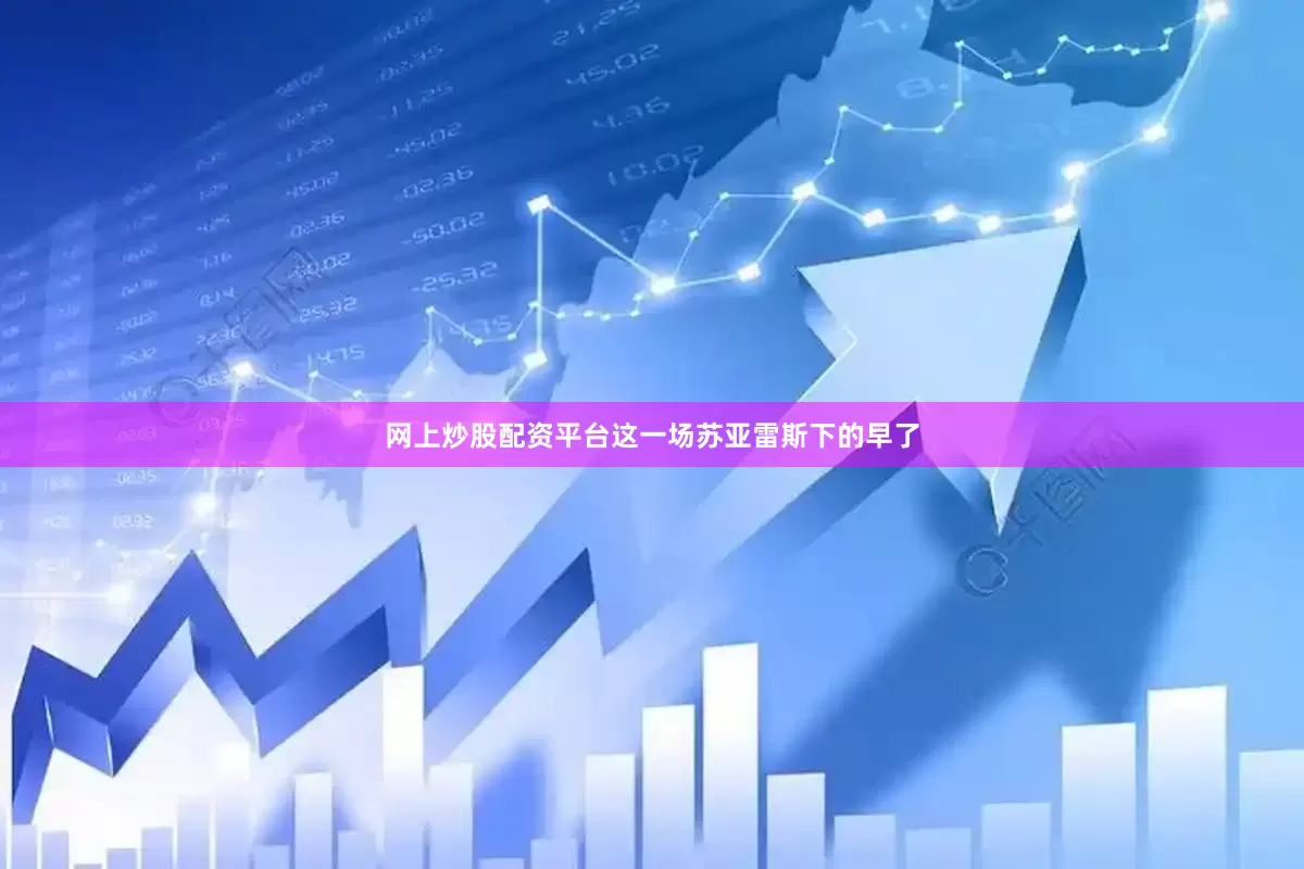 网上炒股配资平台这一场苏亚雷斯下的早了