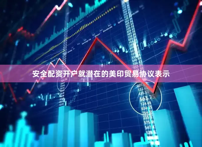 安全配资开户就潜在的美印贸易协议表示