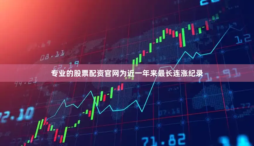 专业的股票配资官网为近一年来最长连涨纪录