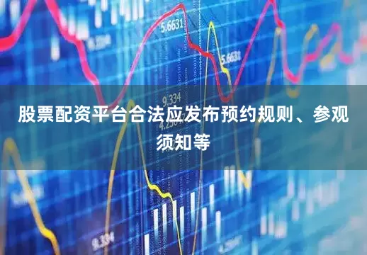 股票配资平台合法应发布预约规则、参观须知等