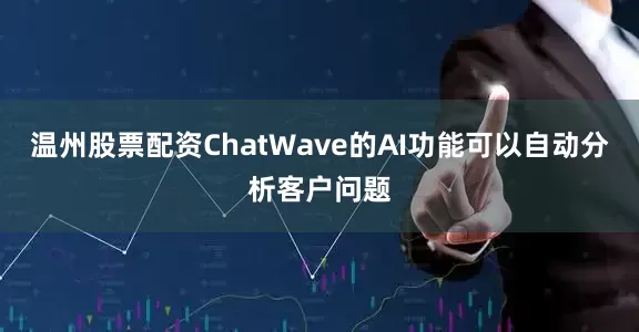温州股票配资ChatWave的AI功能可以自动分析客户问题