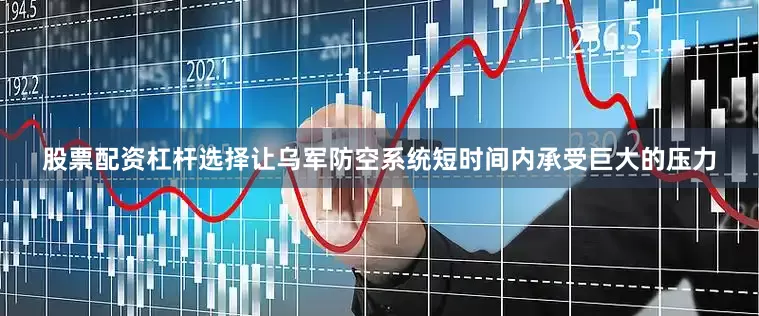 股票配资杠杆选择让乌军防空系统短时间内承受巨大的压力