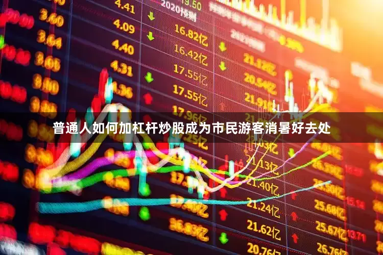 普通人如何加杠杆炒股成为市民游客消暑好去处