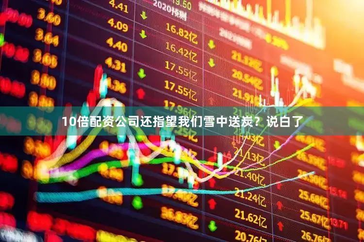 10倍配资公司还指望我们雪中送炭？说白了