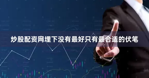 炒股配资网埋下没有最好只有最合适的伏笔