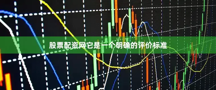 股票配资网它是一个明确的评价标准