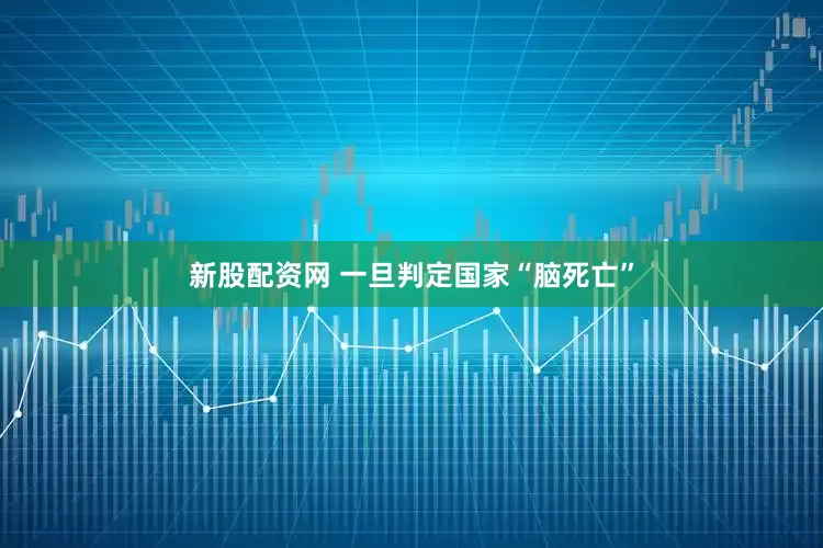 新股配资网 一旦判定国家“脑死亡”