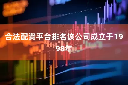 合法配资平台排名该公司成立于1998年