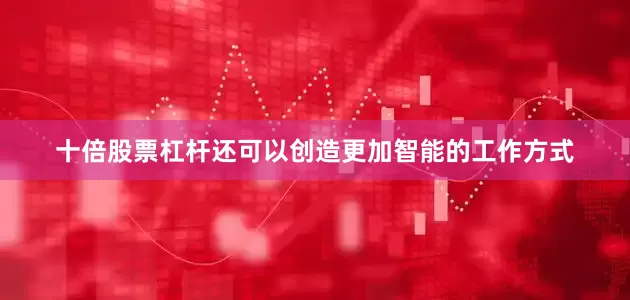 十倍股票杠杆还可以创造更加智能的工作方式